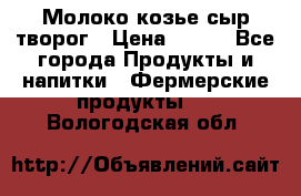 Молоко козье сыр творог › Цена ­ 100 - Все города Продукты и напитки » Фермерские продукты   . Вологодская обл.